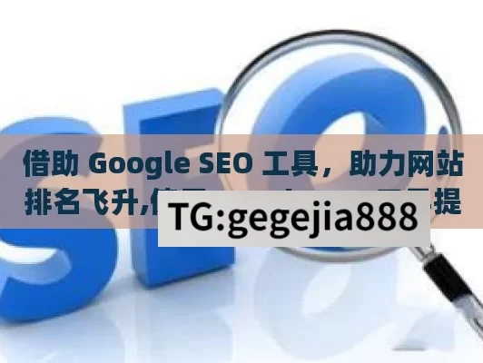 借助 Google SEO 工具，助力网站排名飞升,使用Google SEO工具提升网站排名