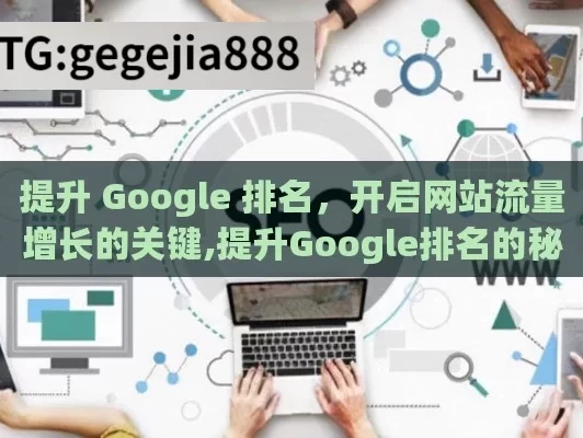 提升 Google 排名，开启网站流量增长的关键,提升Google排名的秘诀，掌握SEO优化技巧