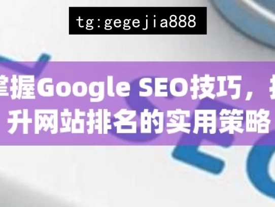 掌握Google SEO技巧，提升网站排名的实用策略，掌握 Google SEO 实用技巧提升排名