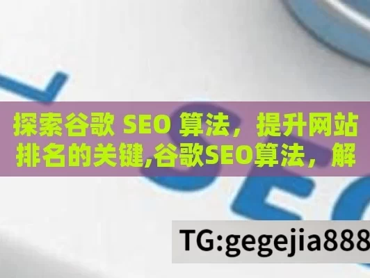 探索谷歌 SEO 算法，提升网站排名的关键,谷歌SEO算法，解锁搜索引擎优化的秘密