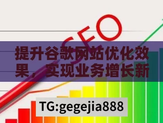 提升谷歌网站优化效果，实现业务增长新突破,谷歌网站优化，提升网站排名与流量的秘诀