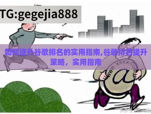 如何提升谷歌排名的实用指南,谷歌排名提升策略，实用指南