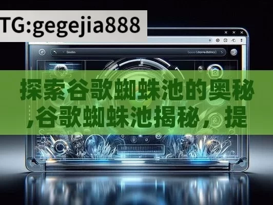 探索谷歌蜘蛛池的奥秘,谷歌蜘蛛池揭秘，提升网站抓取效率的关键