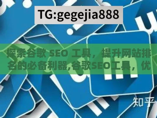 探索谷歌 SEO 工具，提升网站排名的必备利器,谷歌SEO工具，优化网站的秘密武器