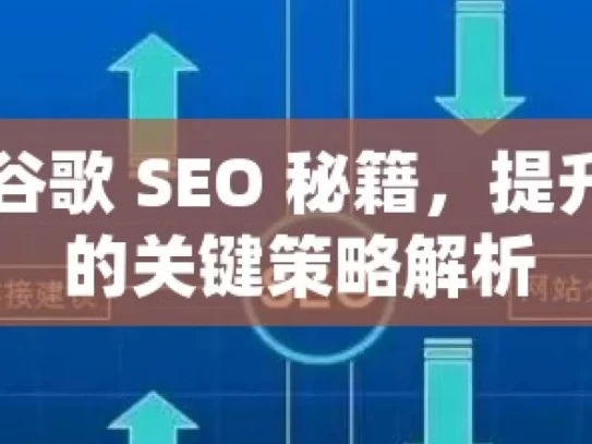 掌握谷歌 SEO 秘籍，提升排名的关键策略解析，掌握谷歌 SEO 秘籍，提升排名策略解析