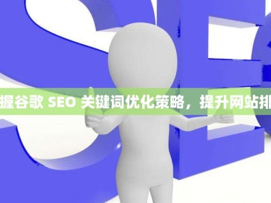 掌握谷歌 SEO 关键词优化策略，提升网站排名