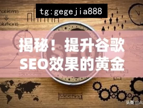 揭秘！提升谷歌SEO效果的黄金策略，让你的网站流量翻倍！，揭秘提升谷歌SEO的黄金策略