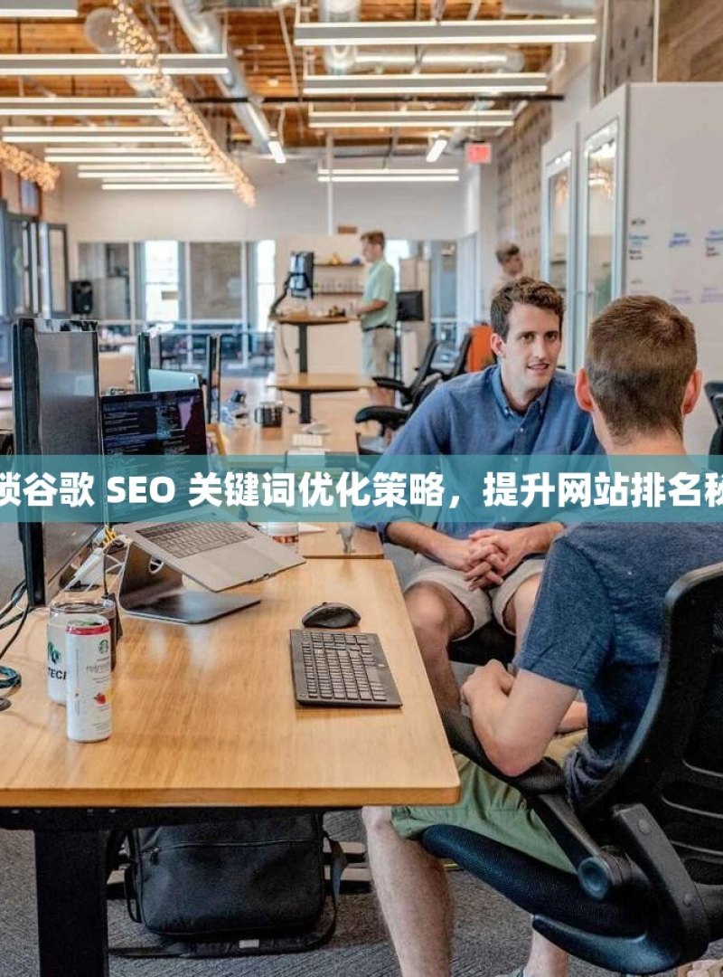 解锁谷歌 SEO 关键词优化策略，提升网站排名秘籍