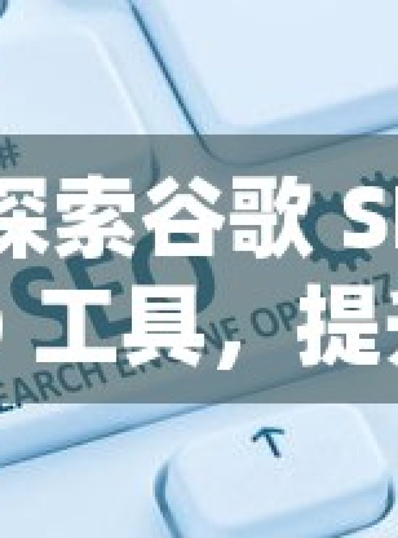 探索谷歌 SEO 工具，提升网站排名的秘密武器