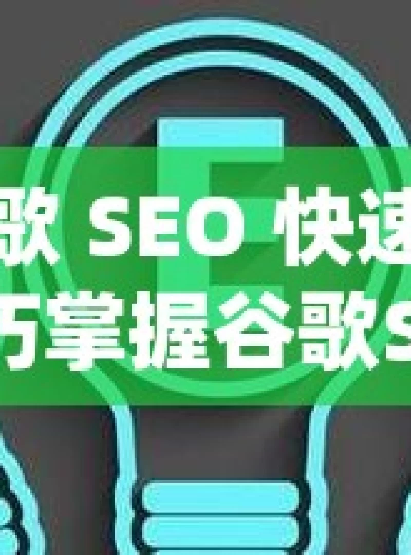 揭秘谷歌 SEO 快速排名的实用技巧掌握谷歌SEO，快速提升网站排名的必备技巧