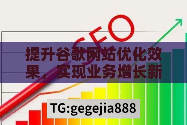 提升谷歌网站优化效果，实现业务增长新突破,谷歌网站优化，提升网站排名与流量的秘诀