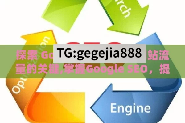 探索 Google SEO，提升网站流量的关键,掌握Google SEO，提升网站排名的秘籍