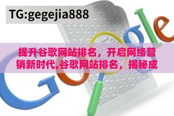 提升谷歌网站排名，开启网络营销新时代,谷歌网站排名，揭秘成功之道