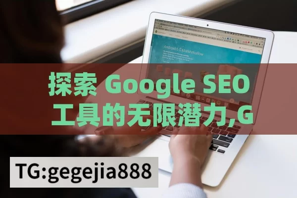 探索 Google SEO 工具的无限潜力,Google SEO工具，提升网站排名的秘诀