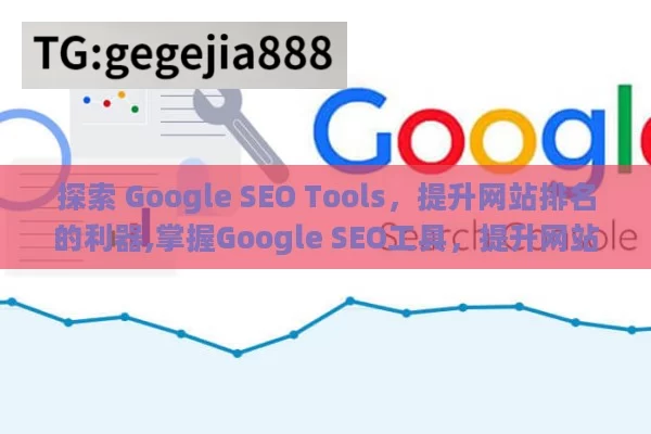 探索 Google SEO Tools，提升网站排名的利器,掌握Google SEO工具，提升网站排名