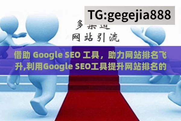 借助 Google SEO 工具，助力网站排名飞升,利用Google SEO工具提升网站排名的秘诀