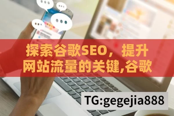 探索谷歌SEO，提升网站流量的关键,谷歌SEO是什么，解锁搜索引擎优化的秘密