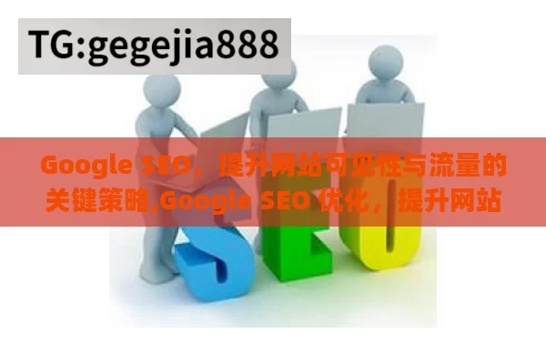 Google SEO，提升网站可见性与流量的关键策略,Google SEO 优化，提升网站排名的关键策略