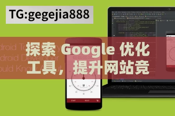 探索 Google 优化工具，提升网站竞争力的利器,解锁高效SEO，Google优化工具全解析