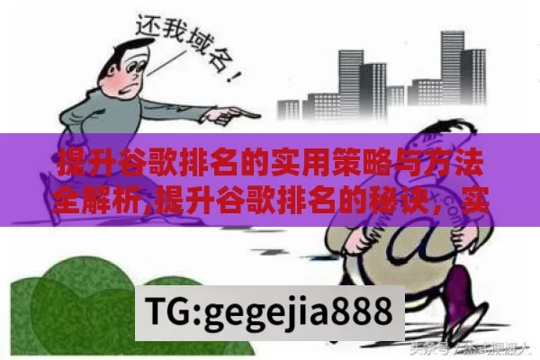 提升谷歌排名的实用策略与方法全解析,提升谷歌排名的秘诀，实用策略与案例分析