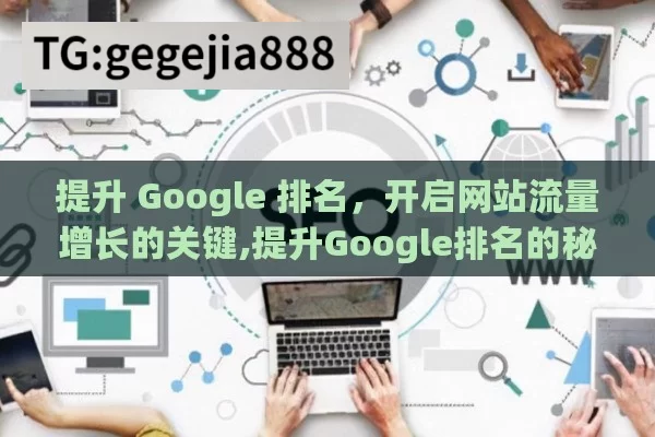 提升 Google 排名，开启网站流量增长的关键,提升Google排名的秘诀，掌握SEO优化技巧