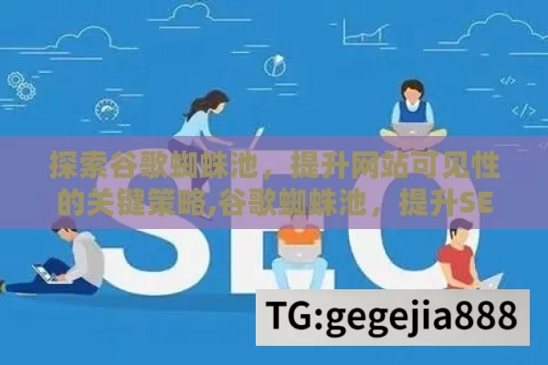 探索谷歌蜘蛛池，提升网站可见性的关键策略,谷歌蜘蛛池，提升SEO效果的神秘武器