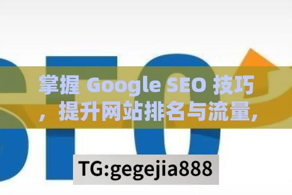 掌握 Google SEO 技巧，提升网站排名与流量,提升网站排名，掌握Google SEO技巧