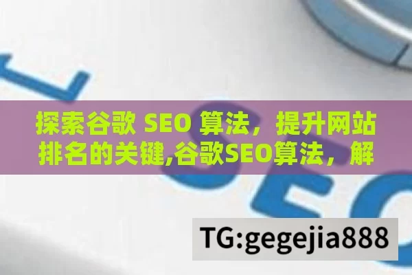 探索谷歌 SEO 算法，提升网站排名的关键,谷歌SEO算法，解锁搜索引擎优化的秘密