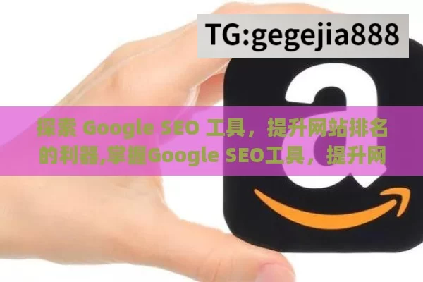 探索 Google SEO 工具，提升网站排名的利器,掌握Google SEO工具，提升网站排名的秘诀