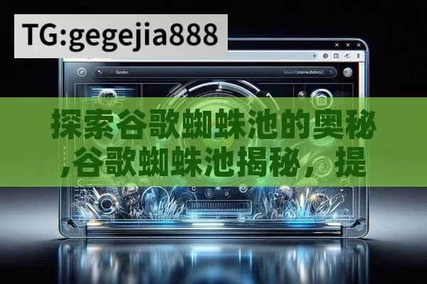 探索谷歌蜘蛛池的奥秘,谷歌蜘蛛池揭秘，提升网站抓取效率的关键