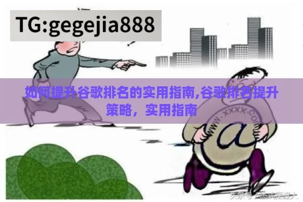 如何提升谷歌排名的实用指南,谷歌排名提升策略，实用指南